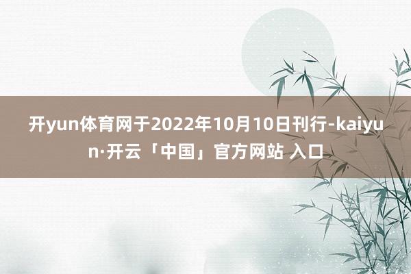 开yun体育网于2022年10月10日刊行-kaiyun·开云「中国」官方网站 入口
