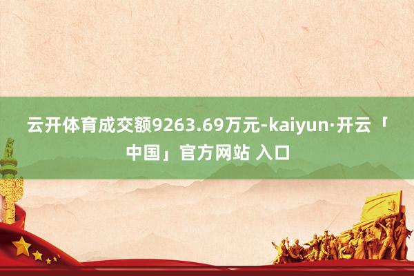 云开体育成交额9263.69万元-kaiyun·开云「中国」官方网站 入口