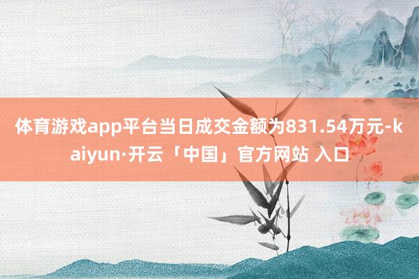 体育游戏app平台当日成交金额为831.54万元-kaiyun·开云「中国」官方网站 入口