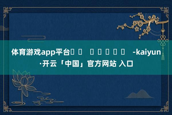 体育游戏app平台		  					  -kaiyun·开云「中国」官方网站 入口