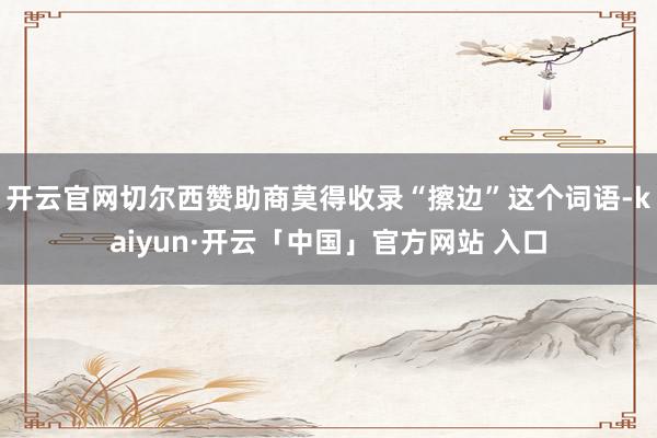 开云官网切尔西赞助商莫得收录“擦边”这个词语-kaiyun·开云「中国」官方网站 入口