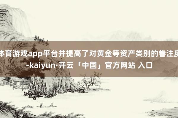 体育游戏app平台并提高了对黄金等资产类别的眷注度-kaiyun·开云「中国」官方网站 入口