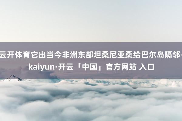 云开体育它出当今非洲东部坦桑尼亚桑给巴尔岛隔邻-kaiyun·开云「中国」官方网站 入口