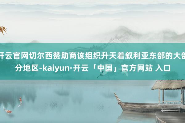 开云官网切尔西赞助商该组织升天着叙利亚东部的大部分地区-kaiyun·开云「中国」官方网站 入口