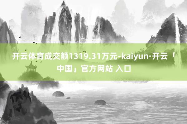 开云体育成交额1319.31万元-kaiyun·开云「中国」官方网站 入口