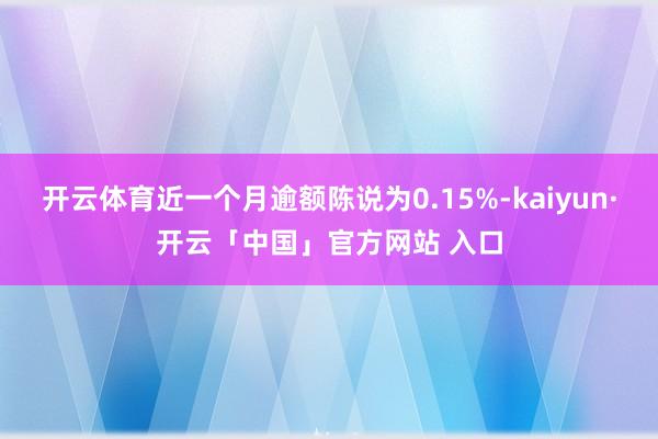 开云体育近一个月逾额陈说为0.15%-kaiyun·开云「中国」官方网站 入口