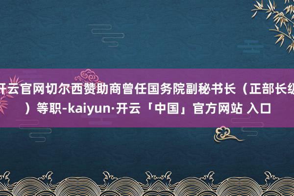 开云官网切尔西赞助商曾任国务院副秘书长（正部长级）等职-kaiyun·开云「中国」官方网站 入口