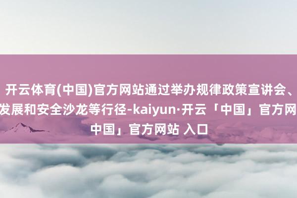 开云体育(中国)官方网站通过举办规律政策宣讲会、大模子发展和安全沙龙等行径-kaiyun·开云「中国」官方网站 入口
