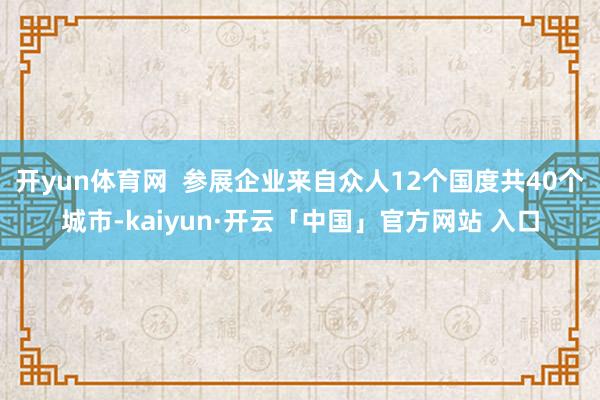 开yun体育网  参展企业来自众人12个国度共40个城市-kaiyun·开云「中国」官方网站 入口